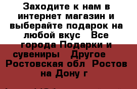 Заходите к нам в интернет-магазин и выберайте подарок на любой вкус - Все города Подарки и сувениры » Другое   . Ростовская обл.,Ростов-на-Дону г.